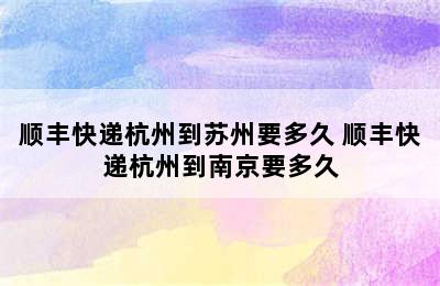 顺丰快递杭州到苏州要多久 顺丰快递杭州到南京要多久